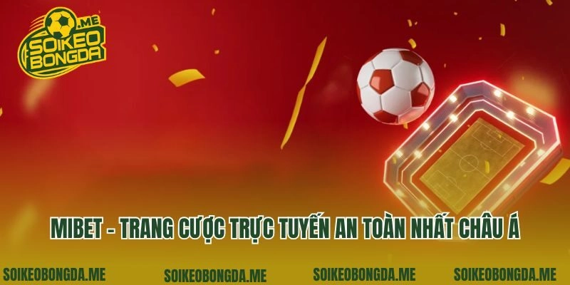 Mibet - Trang Cược Trực Tuyến An Toàn Nhất Châu Á